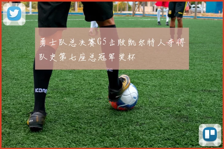 勇士队总决赛G5击败凯尔特人夺得队史第七座总冠军奖杯