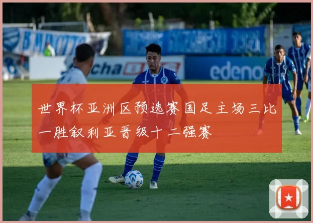 世界杯亚洲区预选赛国足主场三比一胜叙利亚晋级十二强赛