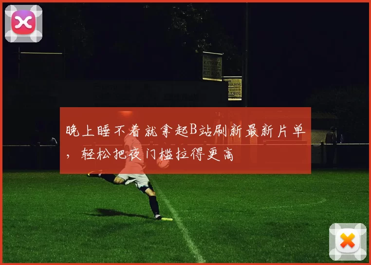 晚上睡不着就拿起B站刷新最新片单，轻松把夜门槛拉得更高