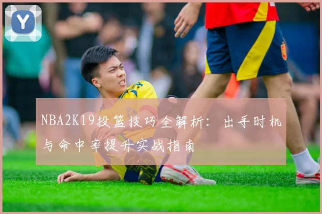 NBA2K19投篮技巧全解析：出手时机与命中率提升实战指南