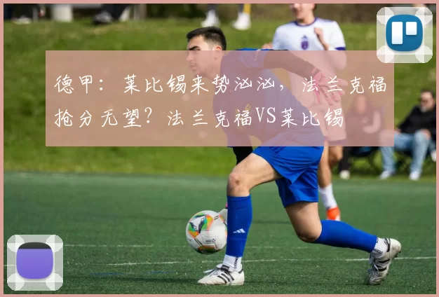 德甲：莱比锡来势汹汹，法兰克福抢分无望？法兰克福VS莱比锡