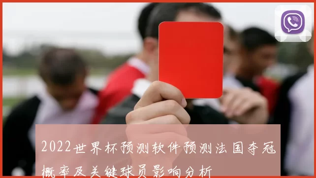 2022世界杯预测软件预测法国夺冠概率及关键球员影响分析