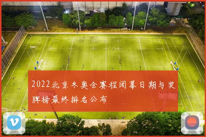2022北京冬奥会赛程闭幕日期与奖牌榜最终排名公布