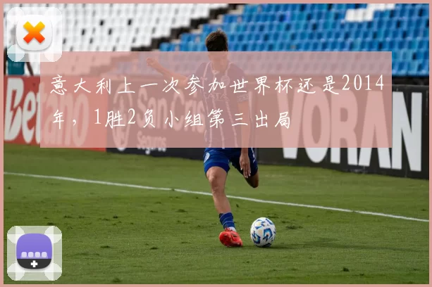 意大利上一次参加世界杯还是2014年，1胜2负小组第三出局