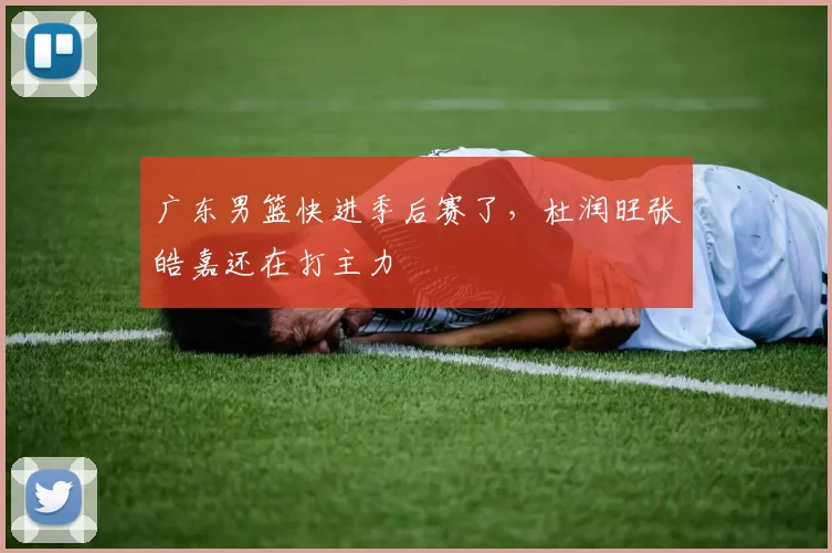 广东男篮快进季后赛了，杜润旺张皓嘉还在打主力