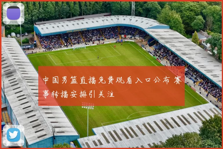 中国男篮直播免费观看入口公布 赛事转播安排引关注