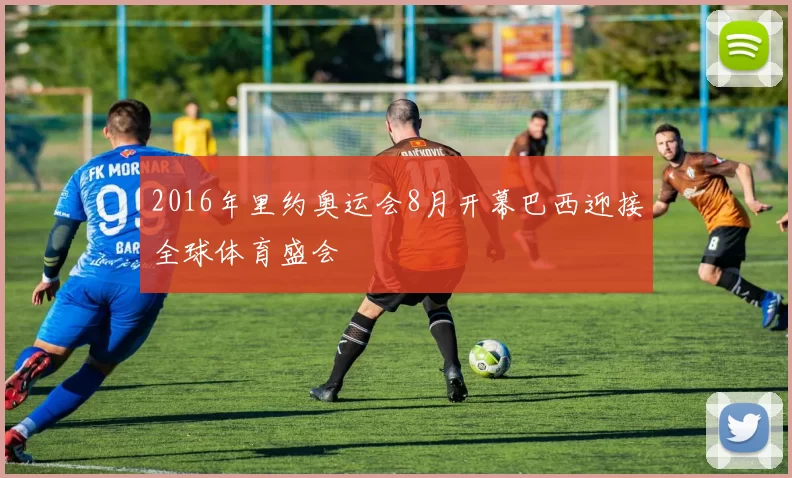 2016年里约奥运会8月开幕巴西迎接全球体育盛会