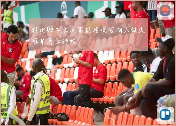 科比08年总决赛低迷收官湖人错失冠军悬念待续