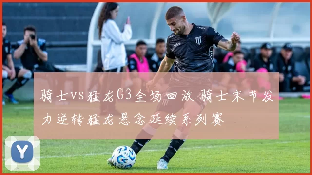 骑士vs猛龙G3全场回放 骑士末节发力逆转猛龙悬念延续系列赛