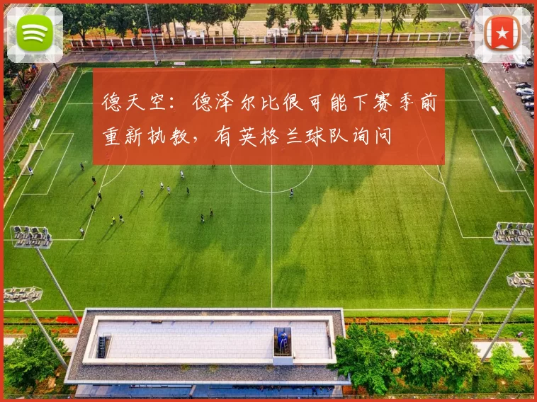 德天空：德泽尔比很可能下赛季前重新执教，有英格兰球队询问