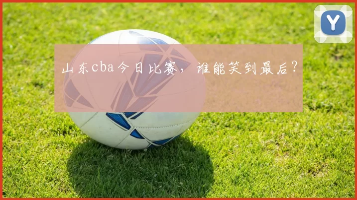 山东cba今日比赛，谁能笑到最后？