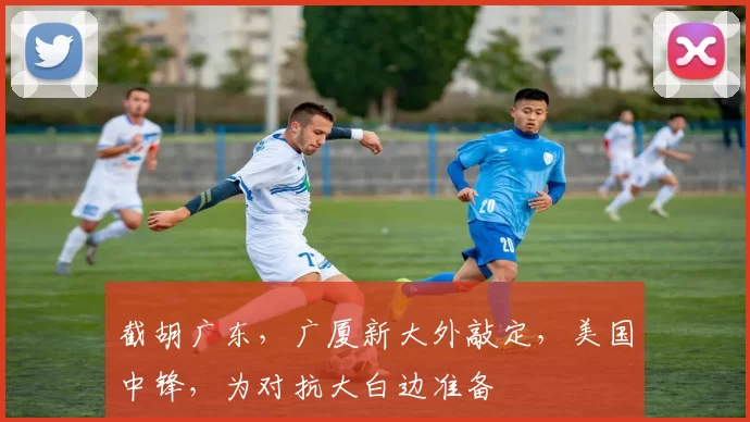 截胡广东，广厦新大外敲定，美国中锋，为对抗大白边准备