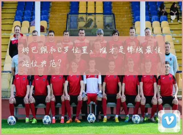 姆巴佩和c罗位置，谁才是锋线最佳站位典范？