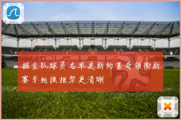 掘金队球员名单更新约基奇领衔新赛季轮换框架更清晰