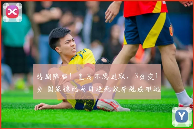 悲剧降临！皇马不思进取，3分变1分 国家德比或目送死敌夺冠成难逃的噩梦_巴萨_贝蒂斯_比赛