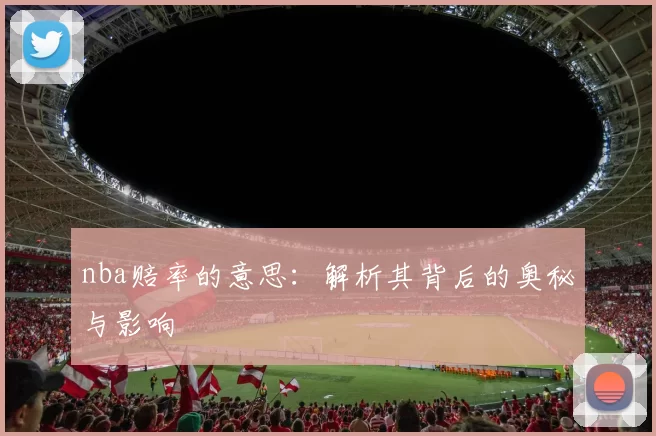 nba赔率的意思：解析其背后的奥秘与影响