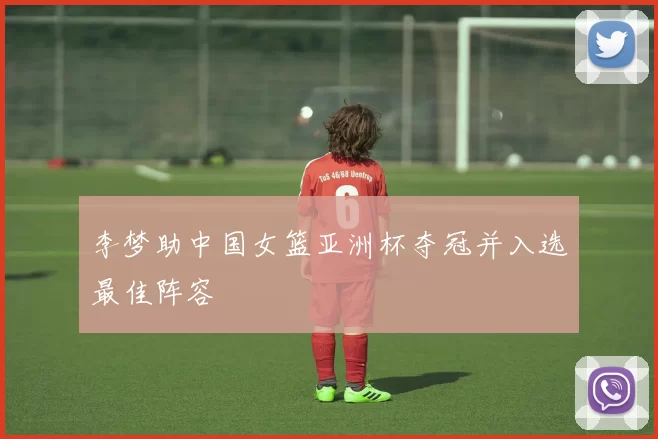 李梦助中国女篮亚洲杯夺冠并入选最佳阵容