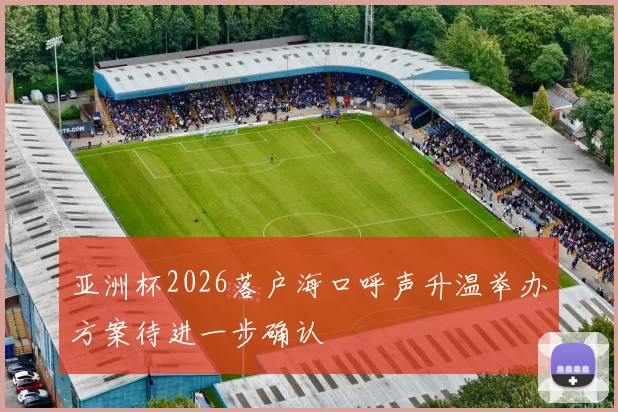 亚洲杯2026落户海口呼声升温举办方案待进一步确认