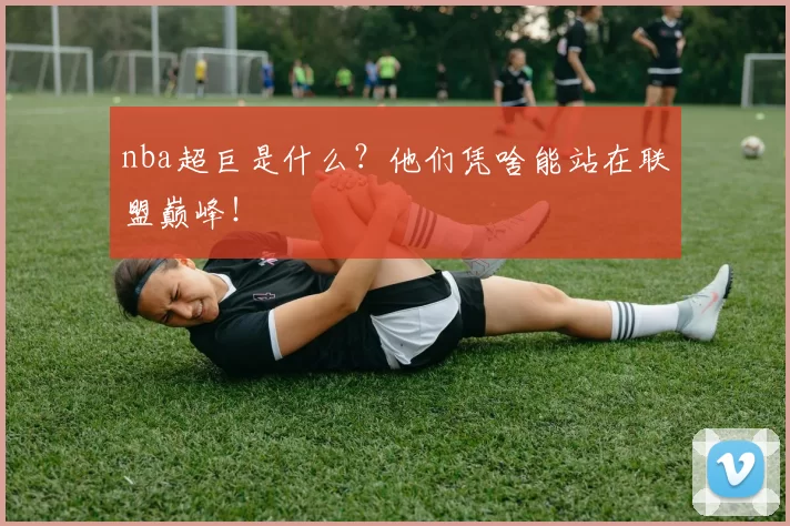 nba超巨是什么？他们凭啥能站在联盟巅峰！