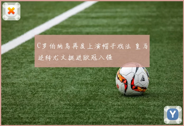 C罗伯纳乌再度上演帽子戏法 皇马逆转尤文挺进欧冠八强