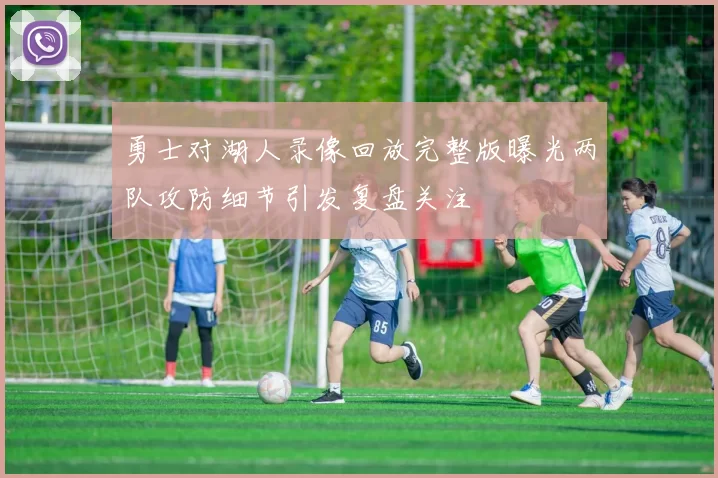 勇士对湖人录像回放完整版曝光两队攻防细节引发复盘关注