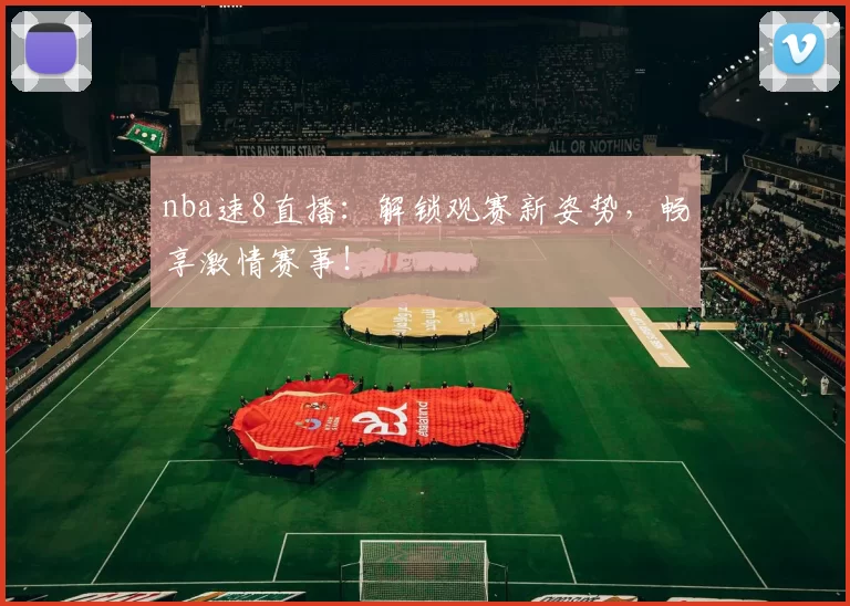 nba速8直播：解锁观赛新姿势，畅享激情赛事！