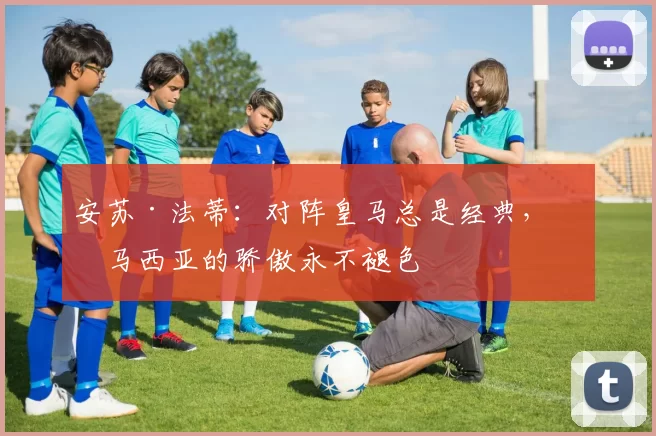 安苏·法蒂：对阵皇马总是经典，拉马西亚的骄傲永不褪色