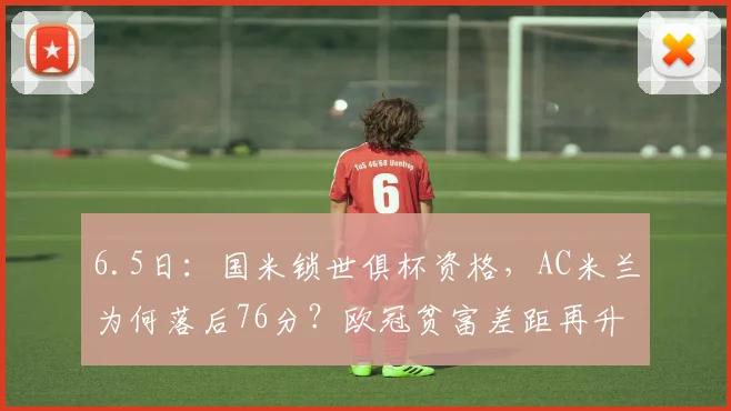 6.5日:国米锁世俱杯资格,AC米兰为何落后76分?欧冠贫富差距再升级!_参赛_那不勒斯_意甲