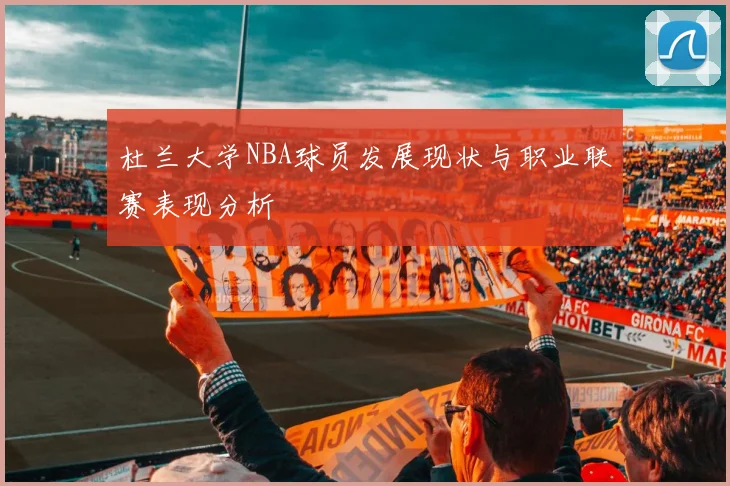 杜兰大学NBA球员发展现状与职业联赛表现分析