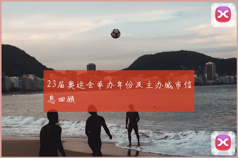 23届奥运会举办年份及主办城市信息回顾