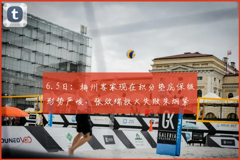 6.5日:梅州客家现在积分垫底保级形势严峻,张效瑞救火失败朱炯紧急出任主教练_比赛_成绩_莱蒂耶里