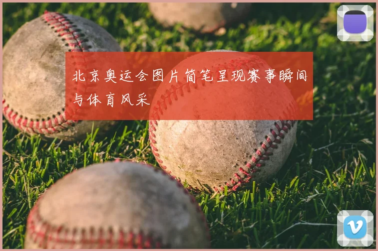 北京奥运会图片简笔呈现赛事瞬间与体育风采