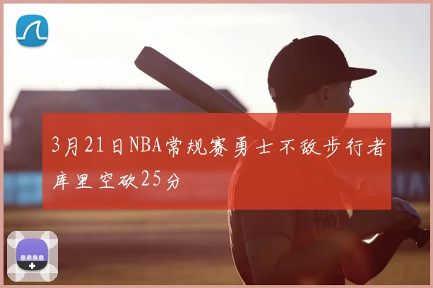3月21日NBA常规赛勇士不敌步行者库里空砍25分