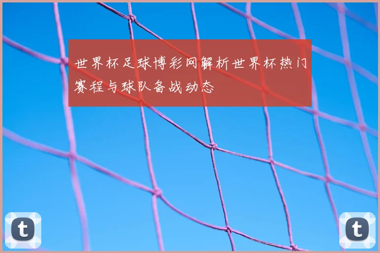 世界杯足球博彩网解析世界杯热门赛程与球队备战动态