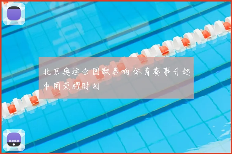 北京奥运会国歌奏响 体育赛事升起中国荣耀时刻