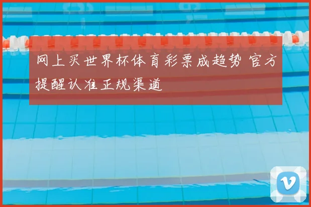 网上买世界杯体育彩票成趋势 官方提醒认准正规渠道