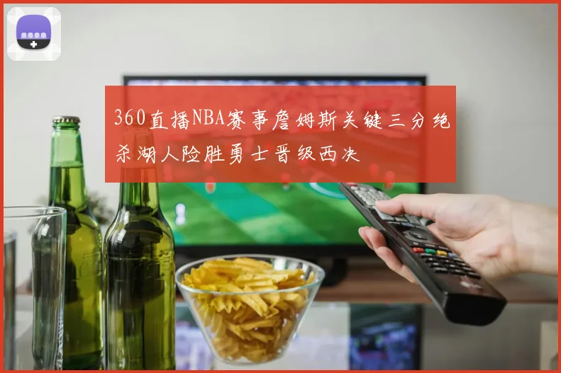 360直播NBA赛事詹姆斯关键三分绝杀湖人险胜勇士晋级西决