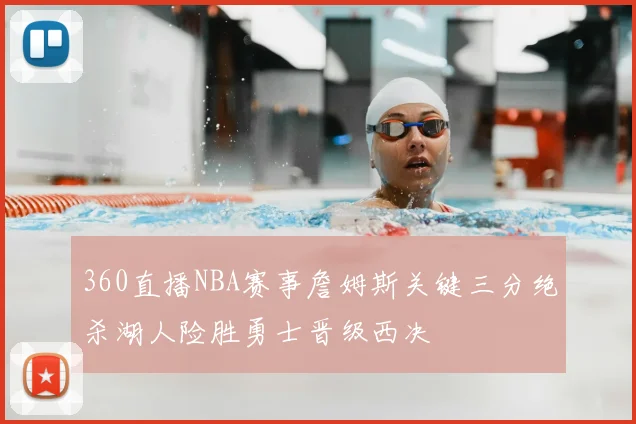 360直播NBA赛事詹姆斯关键三分绝杀湖人险胜勇士晋级西决