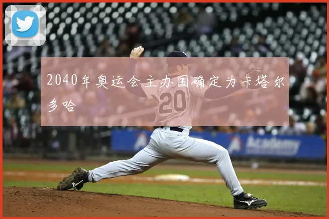 2040年奥运会主办国确定为卡塔尔多哈