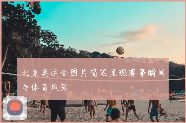 北京奥运会图片简笔呈现赛事瞬间与体育风采