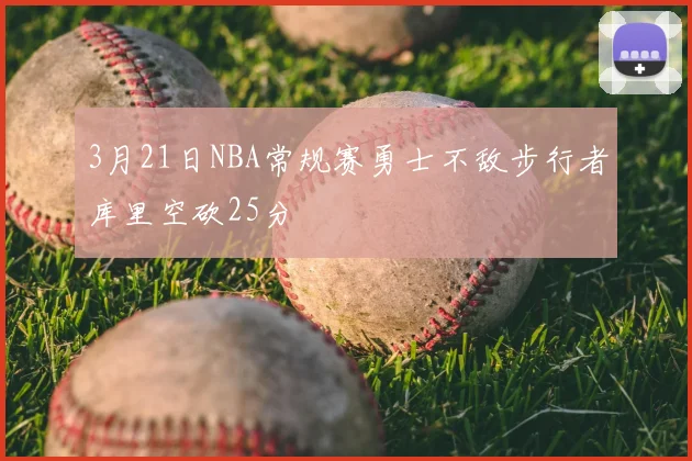 3月21日NBA常规赛勇士不敌步行者库里空砍25分