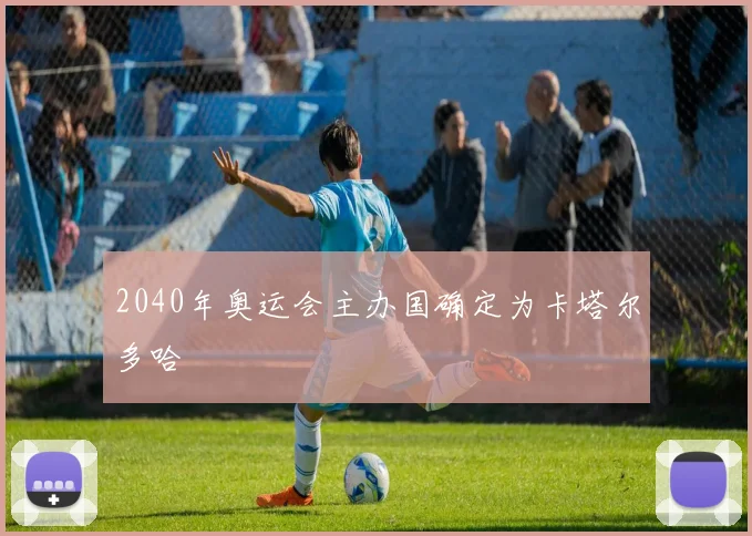 2040年奥运会主办国确定为卡塔尔多哈